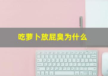 吃萝卜放屁臭为什么