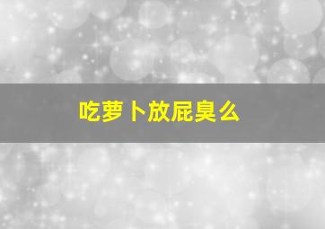 吃萝卜放屁臭么