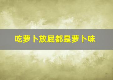 吃萝卜放屁都是萝卜味