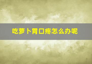 吃萝卜胃口疼怎么办呢