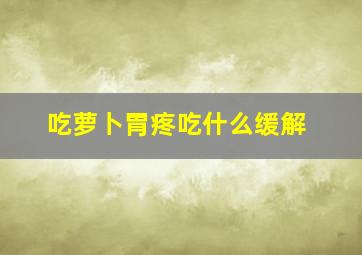 吃萝卜胃疼吃什么缓解