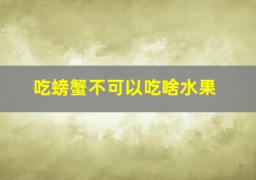 吃螃蟹不可以吃啥水果