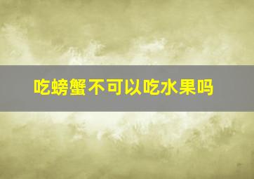 吃螃蟹不可以吃水果吗