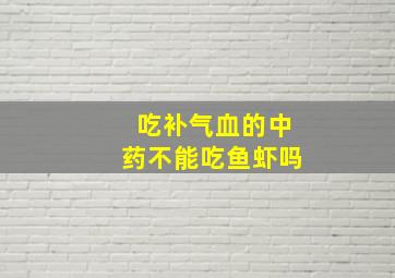 吃补气血的中药不能吃鱼虾吗