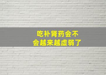 吃补肾药会不会越来越虚弱了