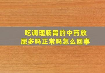 吃调理肠胃的中药放屁多吗正常吗怎么回事