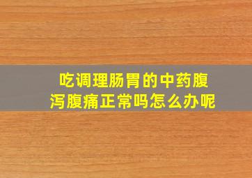 吃调理肠胃的中药腹泻腹痛正常吗怎么办呢