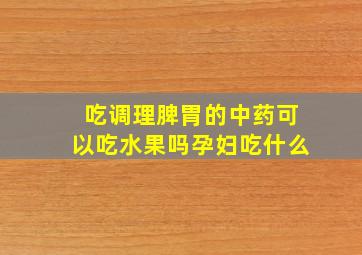 吃调理脾胃的中药可以吃水果吗孕妇吃什么