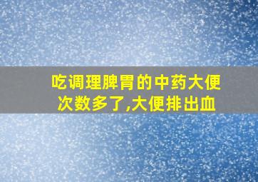 吃调理脾胃的中药大便次数多了,大便排出血