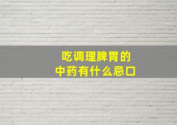 吃调理脾胃的中药有什么忌口