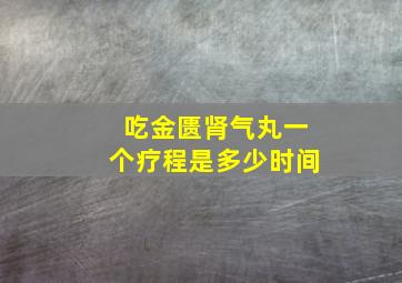 吃金匮肾气丸一个疗程是多少时间