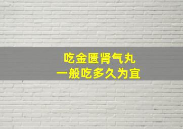 吃金匮肾气丸一般吃多久为宜