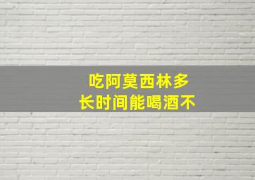 吃阿莫西林多长时间能喝酒不