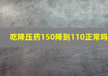 吃降压药150降到110正常吗