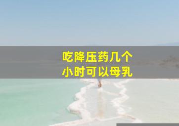 吃降压药几个小时可以母乳