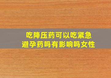 吃降压药可以吃紧急避孕药吗有影响吗女性