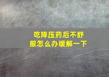 吃降压药后不舒服怎么办缓解一下