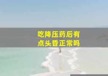 吃降压药后有点头昏正常吗