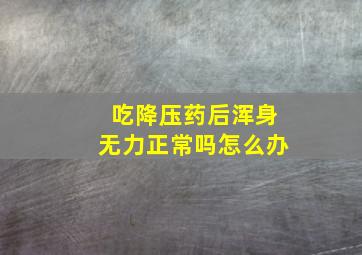 吃降压药后浑身无力正常吗怎么办