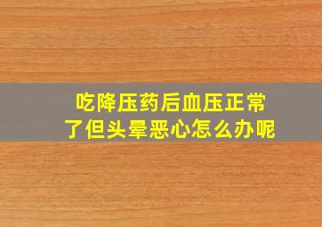 吃降压药后血压正常了但头晕恶心怎么办呢