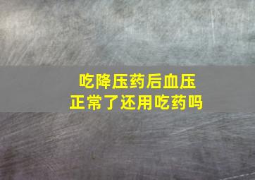 吃降压药后血压正常了还用吃药吗