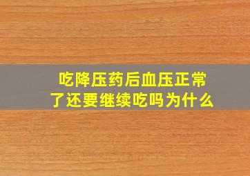 吃降压药后血压正常了还要继续吃吗为什么