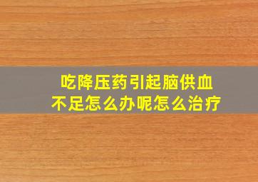 吃降压药引起脑供血不足怎么办呢怎么治疗