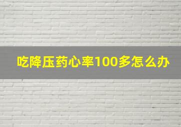 吃降压药心率100多怎么办