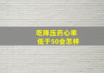 吃降压药心率低于50会怎样