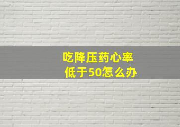 吃降压药心率低于50怎么办