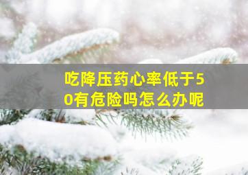 吃降压药心率低于50有危险吗怎么办呢