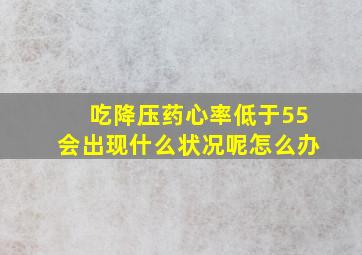 吃降压药心率低于55会出现什么状况呢怎么办