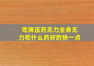 吃降压药无力全身无力吃什么药好的快一点