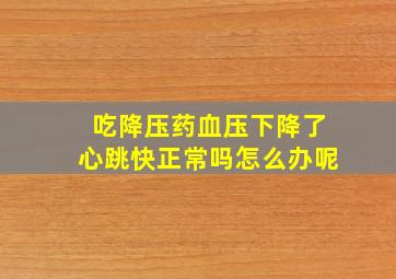 吃降压药血压下降了心跳快正常吗怎么办呢