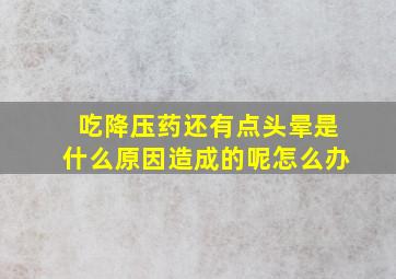 吃降压药还有点头晕是什么原因造成的呢怎么办