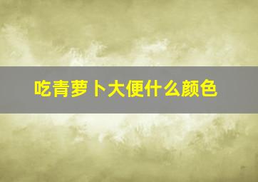 吃青萝卜大便什么颜色