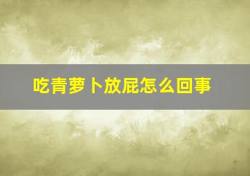 吃青萝卜放屁怎么回事