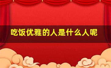 吃饭优雅的人是什么人呢