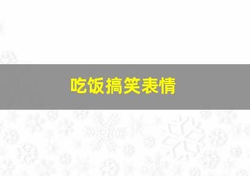 吃饭搞笑表情