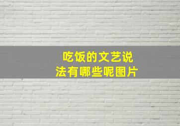 吃饭的文艺说法有哪些呢图片