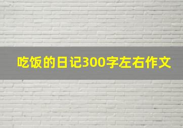 吃饭的日记300字左右作文