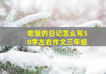 吃饭的日记怎么写50字左右作文三年级