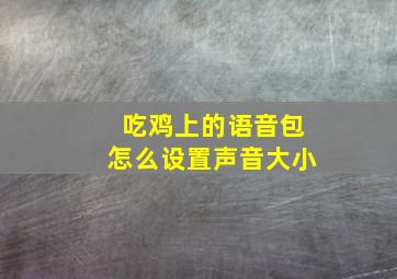 吃鸡上的语音包怎么设置声音大小