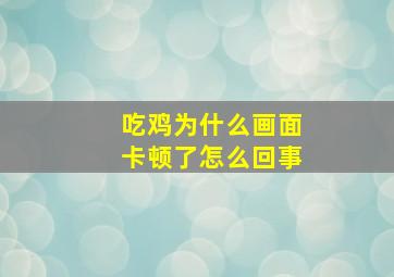 吃鸡为什么画面卡顿了怎么回事