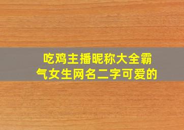 吃鸡主播昵称大全霸气女生网名二字可爱的