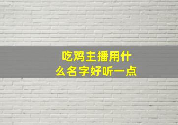 吃鸡主播用什么名字好听一点