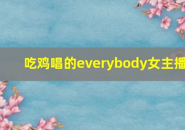 吃鸡唱的everybody女主播