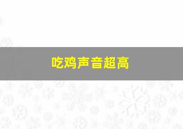 吃鸡声音超高