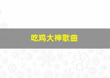 吃鸡大神歌曲