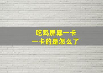 吃鸡屏幕一卡一卡的是怎么了